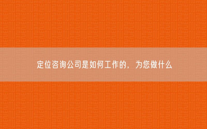 定位咨詢公司是如何工作的，為您做什么(圖1)