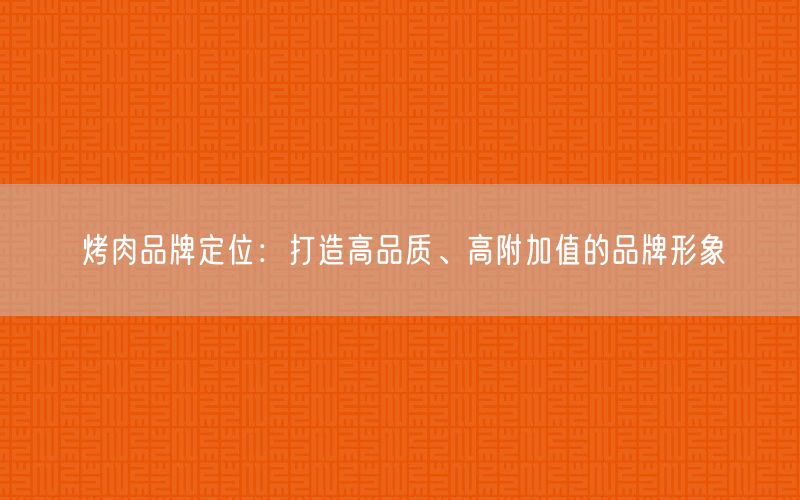 烤肉品牌定位：打造高品質(zhì)、高附加值的品牌形象(圖1)